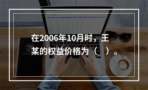 在2006年10月时，王某的权益价格为（　）。