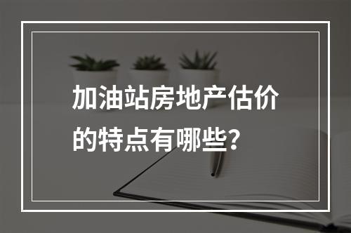 加油站房地产估价的特点有哪些？