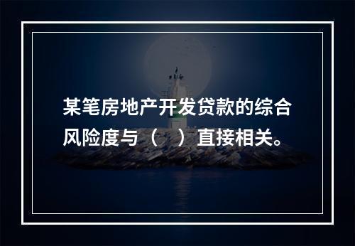 某笔房地产开发贷款的综合风险度与（　）直接相关。