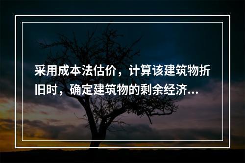 采用成本法估价，计算该建筑物折旧时，确定建筑物的剩余经济寿命