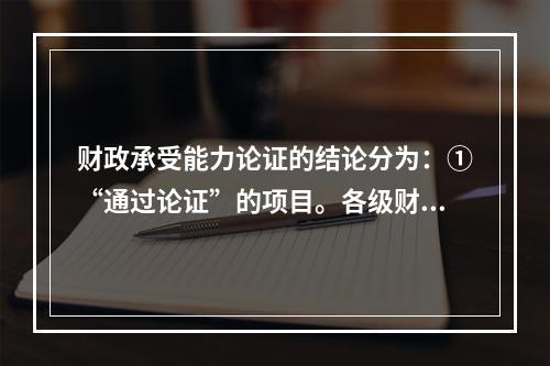 财政承受能力论证的结论分为：①“通过论证”的项目。各级财政部