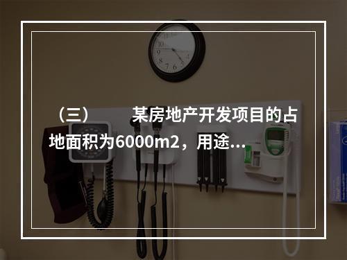 （三）　　某房地产开发项目的占地面积为6000m2，用途为