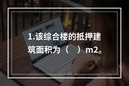 1.该综合楼的抵押建筑面积为（　）m2。