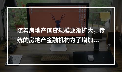 随着房地产信贷规模逐渐扩大，传统的房地产金融机构为了增加贷