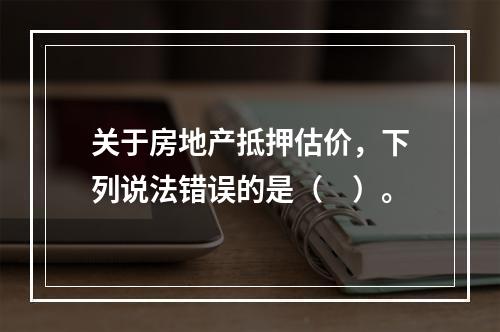 关于房地产抵押估价，下列说法错误的是（　）。