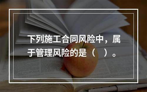 下列施工合同风险中，属于管理风险的是（　）。