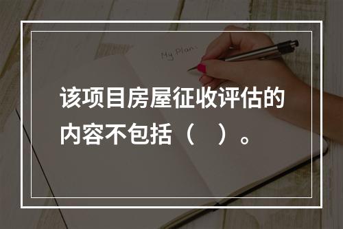 该项目房屋征收评估的内容不包括（　）。