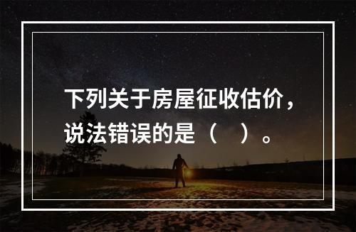 下列关于房屋征收估价，说法错误的是（　）。