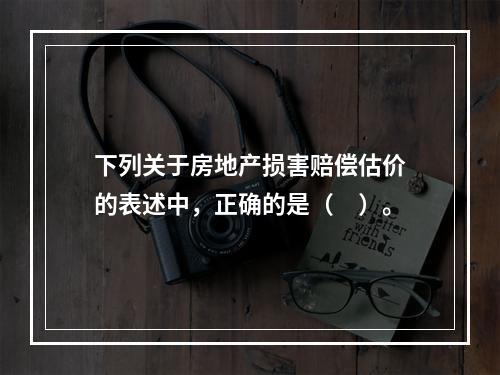 下列关于房地产损害赔偿估价的表述中，正确的是（　）。