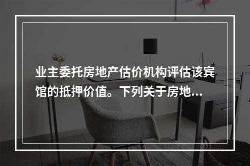 业主委托房地产估价机构评估该宾馆的抵押价值。下列关于房地产抵