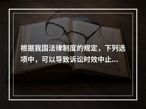 根据我国法律制度的规定，下列选项中，可以导致诉讼时效中止的是