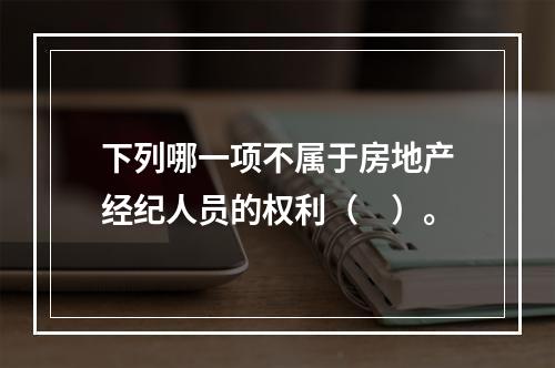 下列哪一项不属于房地产经纪人员的权利（　）。