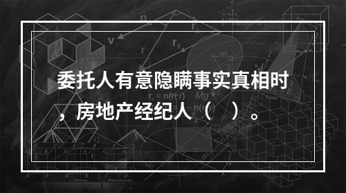 委托人有意隐瞒事实真相时，房地产经纪人（　）。