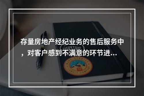 存量房地产经纪业务的售后服务中，对客户感到不满意的环节进行补