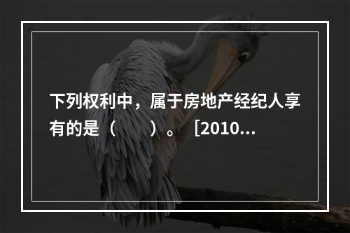 下列权利中，属于房地产经纪人享有的是（　　）。［2010年