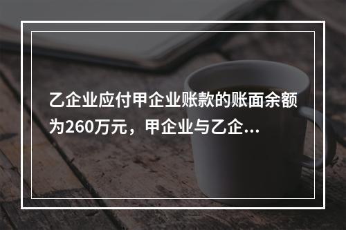 乙企业应付甲企业账款的账面余额为260万元，甲企业与乙企业进