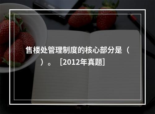 售楼处管理制度的核心部分是（　　）。［2012年真题］