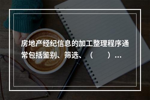 房地产经纪信息的加工整理程序通常包括鉴别、筛选、（　　）、