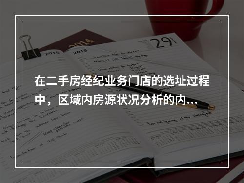 在二手房经纪业务门店的选址过程中，区域内房源状况分析的内容