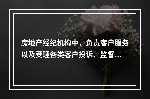 房地产经纪机构中，负责客户服务以及受理各类客户投诉、监督房