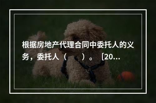 根据房地产代理合同中委托人的义务，委托人（　　）。［200