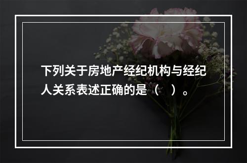 下列关于房地产经纪机构与经纪人关系表述正确的是（　）。