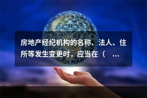 房地产经纪机构的名称、法人、住所等发生变更时，应当在（　）日