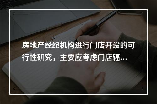 房地产经纪机构进行门店开设的可行性研究，主要应考虑门店辐射