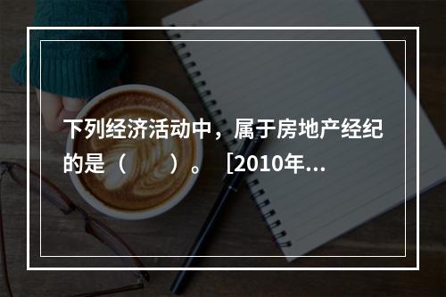 下列经济活动中，属于房地产经纪的是（　　）。［2010年真