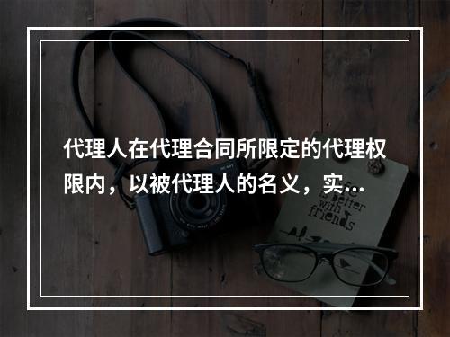 代理人在代理合同所限定的代理权限内，以被代理人的名义，实施商