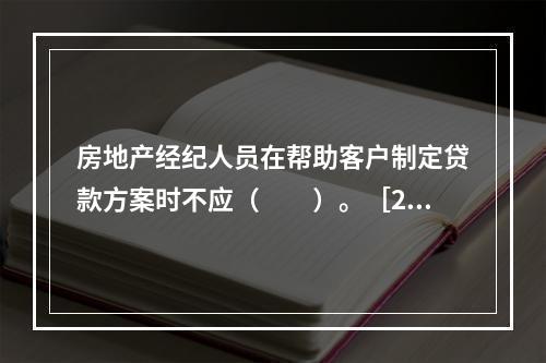 房地产经纪人员在帮助客户制定贷款方案时不应（　　）。［20