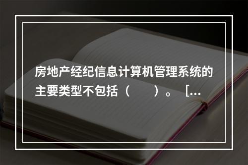 房地产经纪信息计算机管理系统的主要类型不包括（　　）。［2