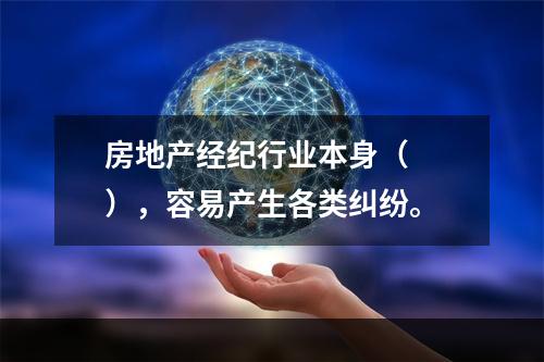 房地产经纪行业本身（　　），容易产生各类纠纷。