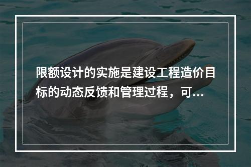 限额设计的实施是建设工程造价目标的动态反馈和管理过程，可分为