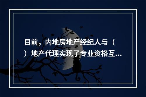 目前，内地房地产经纪人与（　　）地产代理实现了专业资格互认