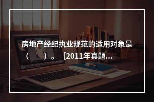 房地产经纪执业规范的适用对象是（　　）。［2011年真题］