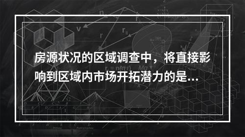 房源状况的区域调查中，将直接影响到区域内市场开拓潜力的是（