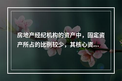 房地产经纪机构的资产中，固定资产所占的比例较少，其核心资产