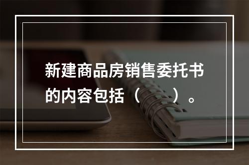 新建商品房销售委托书的内容包括（　　）。