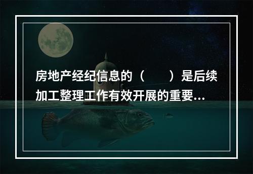 房地产经纪信息的（　　）是后续加工整理工作有效开展的重要保