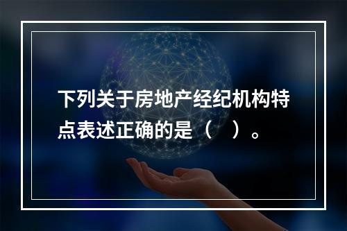 下列关于房地产经纪机构特点表述正确的是（　）。