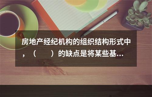 房地产经纪机构的组织结构形式中，（　　）的缺点是将某些基本