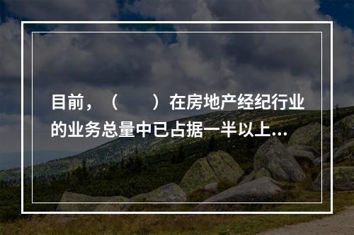 目前，（　　）在房地产经纪行业的业务总量中已占据一半以上。