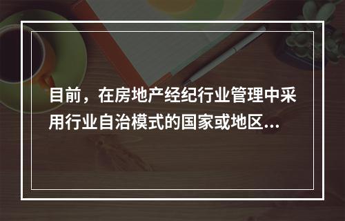 目前，在房地产经纪行业管理中采用行业自治模式的国家或地区是