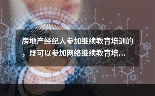 房地产经纪人参加继续教育培训的，既可以参加网络继续教育培训