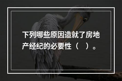 下列哪些原因造就了房地产经纪的必要性（　）。