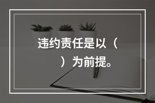 违约责任是以（　　）为前提。