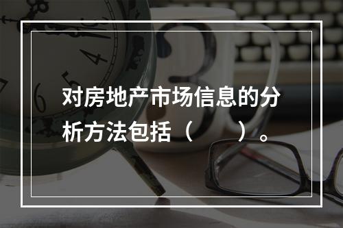 对房地产市场信息的分析方法包括（　　）。