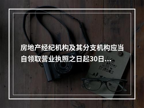 房地产经纪机构及其分支机构应当自领取营业执照之日起30日内