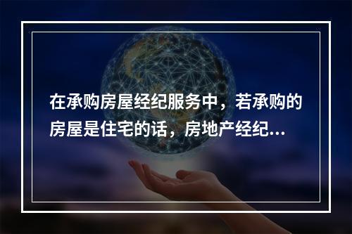 在承购房屋经纪服务中，若承购的房屋是住宅的话，房地产经纪机